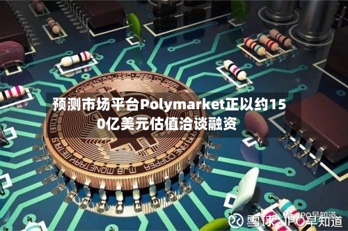 预测市场平台Polymarket正以约150亿美元估值洽谈融资-第2张图片