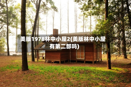 美版1978林中小屋2(美版林中小屋有第二部吗)-第1张图片