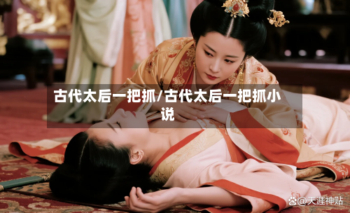 古代太后一把抓/古代太后一把抓小说-第1张图片