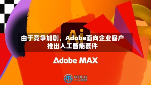 由于竞争加剧，Adobe面向企业客户推出人工智能套件-第1张图片