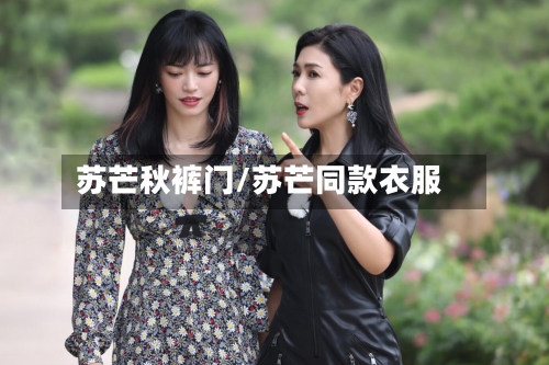 苏芒秋裤门/苏芒同款衣服-第1张图片