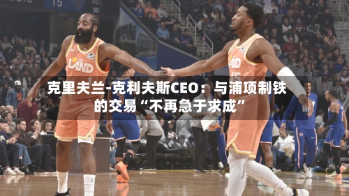 克里夫兰-克利夫斯CEO：与浦项制铁的交易“不再急于求成”-第1张图片