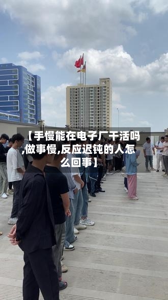 【手慢能在电子厂干活吗,做事慢,反应迟钝的人怎么回事】-第1张图片