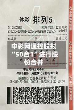 中彩网通控股拟“50合1	”进行股份合并-第2张图片
