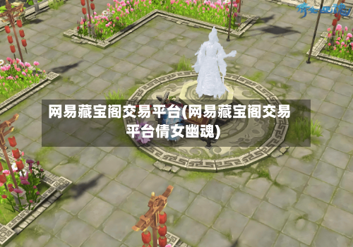 网易藏宝阁交易平台(网易藏宝阁交易平台倩女幽魂)-第2张图片