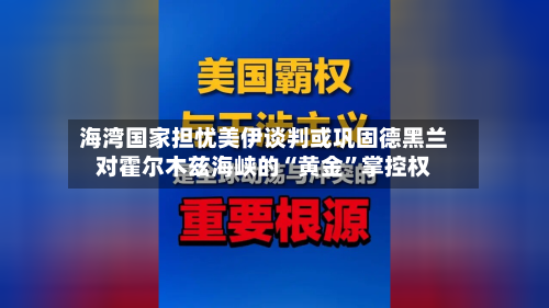 海湾国家担忧美伊谈判或巩固德黑兰对霍尔木兹海峡的“黄金	”掌控权-第2张图片