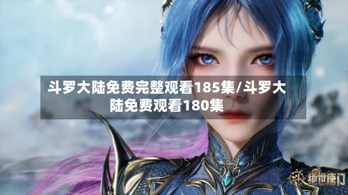 斗罗大陆免费完整观看185集/斗罗大陆免费观看180集-第1张图片