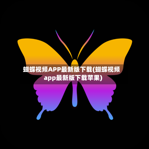 蝴蝶视频APP最新版下载(蝴蝶视频app最新版下载苹果)-第3张图片