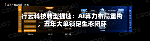 行云科技转型提速：AI算力布局重构，五年大单锁定生态闭环-第1张图片
