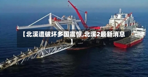 【北溪遭破坏多国震惊,北溪2最新消息】-第1张图片