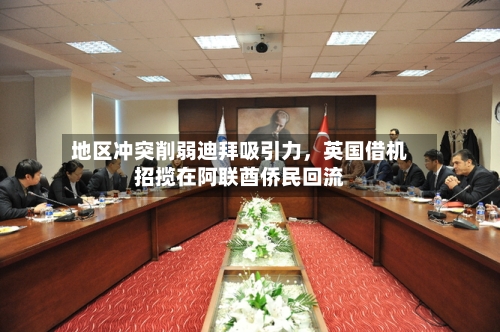 地区冲突削弱迪拜吸引力，英国借机招揽在阿联酋侨民回流-第1张图片