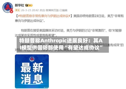 特朗普称Anthropic进展良好：其AI模型供国防部使用“有望达成协议”-第1张图片