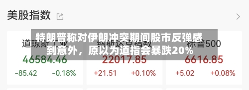 特朗普称对伊朗冲突期间股市反弹感到意外，原以为道指会暴跌20%-第1张图片