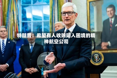 特朗普：希望有人收购陷入困境的精神航空公司-第2张图片