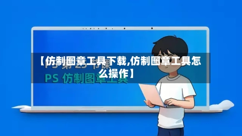 【仿制图章工具下载,仿制图章工具怎么操作】-第2张图片