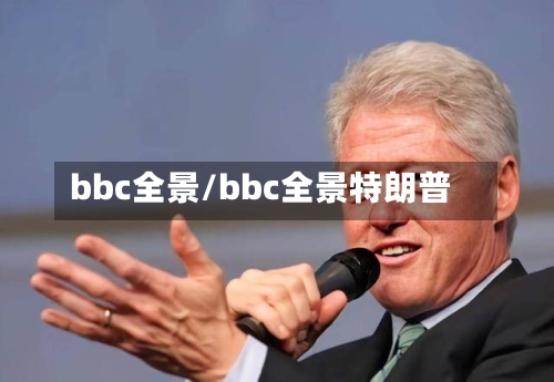 bbc全景/bbc全景特朗普-第1张图片