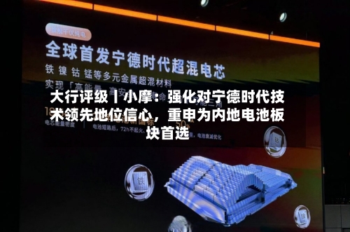 大行评级丨小摩：强化对宁德时代技术领先地位信心，重申为内地电池板块首选-第1张图片
