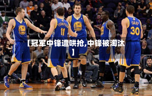 【冠军中锋遭哄抢,中锋被淘汰】-第1张图片