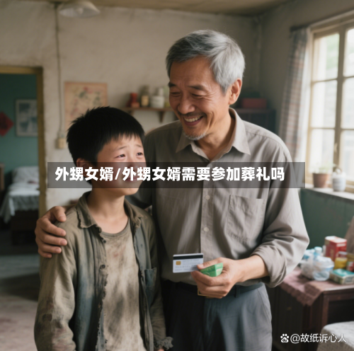 外甥女婿/外甥女婿需要参加葬礼吗-第2张图片