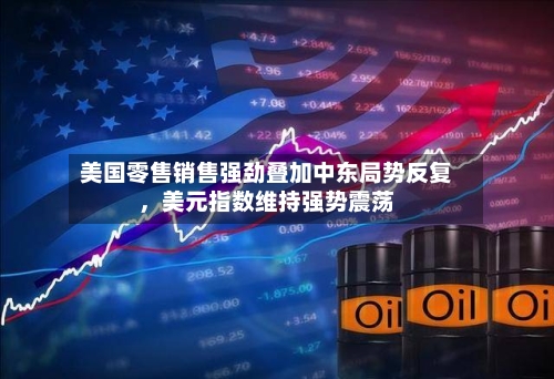 美国零售销售强劲叠加中东局势反复	，美元指数维持强势震荡-第1张图片