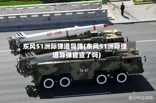 东风51洲际弹道导弹(东风51洲际弹道导弹官宣了吗)-第1张图片