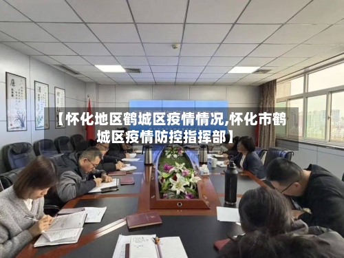 【怀化地区鹤城区疫情情况,怀化市鹤城区疫情防控指挥部】-第1张图片