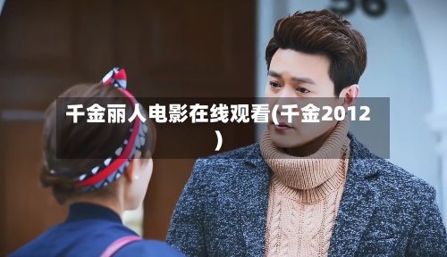 千金丽人电影在线观看(千金2012)-第2张图片