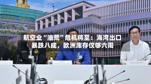 航空业“油荒”危机将至：海湾出口暴跌八成	，欧洲库存仅够六周-第2张图片
