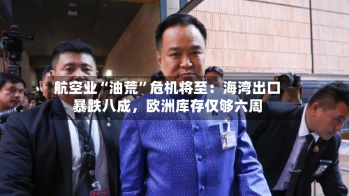 航空业“油荒	”危机将至：海湾出口暴跌八成	，欧洲库存仅够六周-第1张图片