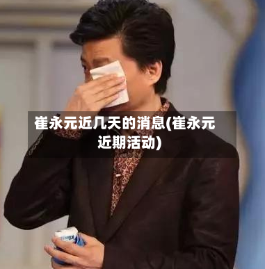 崔永元近几天的消息(崔永元近期活动)-第3张图片