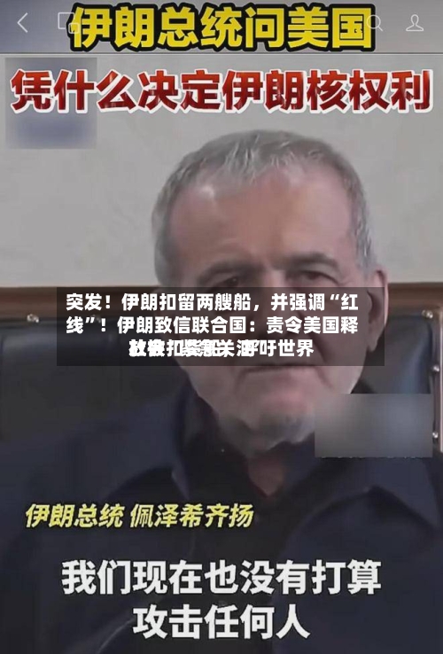突发！伊朗扣留两艘船，并强调“红线	”！伊朗致信联合国：责令美国释放被扣货船，呼吁世界社会“紧急关注”-第1张图片