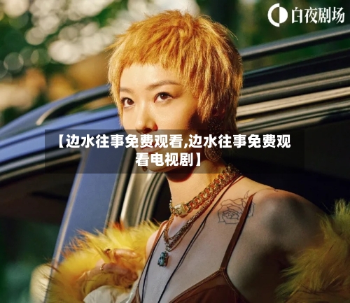 【边水往事免费观看,边水往事免费观看电视剧】-第3张图片