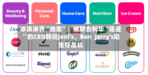 冰淇淋界“地震”：被联合利华“驱逐	”的CEO转投Jeni's，Ben  Jerry's陷生存危机-第1张图片