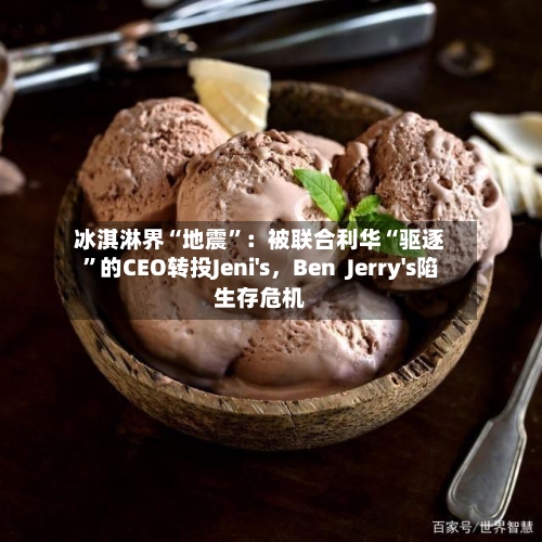 冰淇淋界“地震”：被联合利华“驱逐”的CEO转投Jeni's	，Ben  Jerry's陷生存危机-第2张图片
