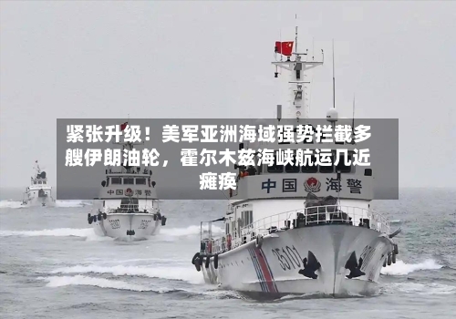 紧张升级！美军亚洲海域强势拦截多艘伊朗油轮	，霍尔木兹海峡航运几近瘫痪-第1张图片