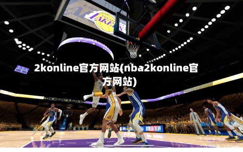 2konline官方网站(nba2konline官方网站)-第3张图片
