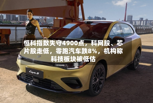 恒科指数失守4900点	，科网股、芯片股走低，零跑汽车跌8%，机构称科技板块被低估-第3张图片