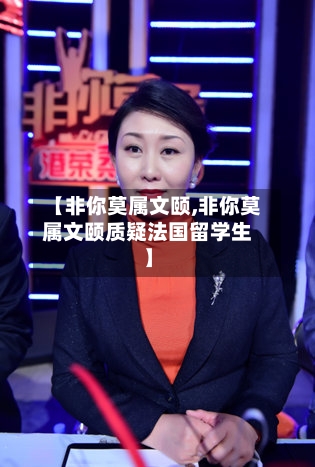 【非你莫属文颐,非你莫属文颐质疑法国留学生】-第1张图片