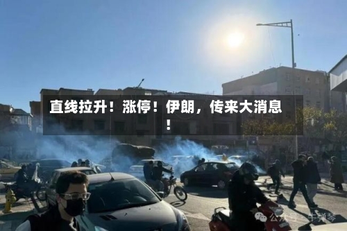直线拉升！涨停！伊朗，传来大消息！-第2张图片