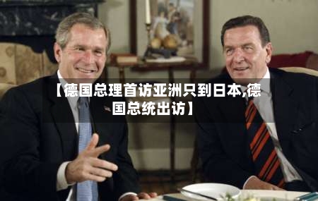 【德国总理首访亚洲只到日本,德国总统出访】-第1张图片