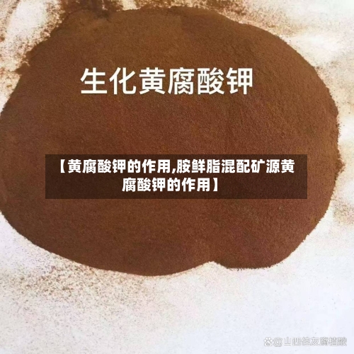 【黄腐酸钾的作用,胺鲜脂混配矿源黄腐酸钾的作用】-第1张图片