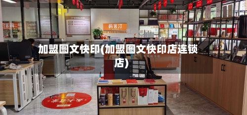 加盟图文快印(加盟图文快印店连锁店)-第1张图片