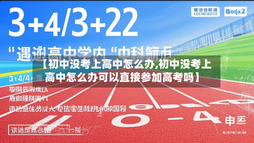 【初中没考上高中怎么办,初中没考上高中怎么办可以直接参加高考吗】-第2张图片