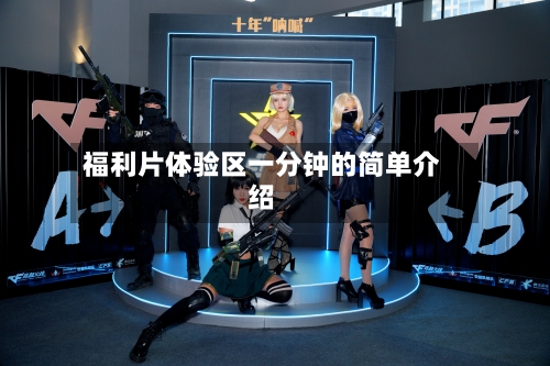 福利片体验区一分钟的简单介绍-第1张图片