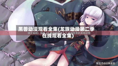 黑兽动漫观看全集(龙族动漫第二季在线观看全集)-第2张图片