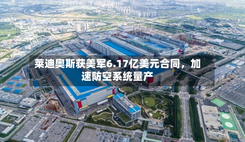 莱迪奥斯获美军6.17亿美元合同，加速防空系统量产-第1张图片