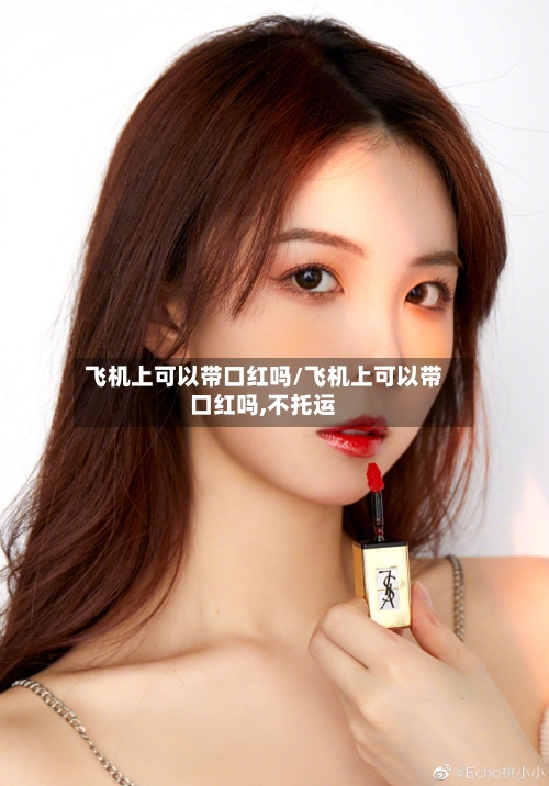 飞机上可以带口红吗/飞机上可以带口红吗,不托运-第3张图片