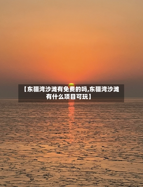 【东疆湾沙滩有免费的吗,东疆湾沙滩有什么项目可玩】-第1张图片