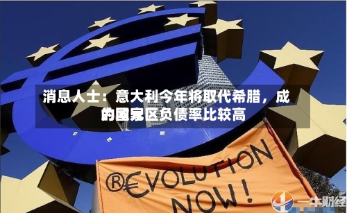 消息人士：意大利今年将取代希腊	，成为欧元区负债率比较高的国家-第1张图片