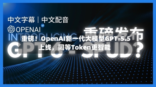 重磅！OpenAI新一代大模型GPT-5.5上线，同等Token更智能-第1张图片